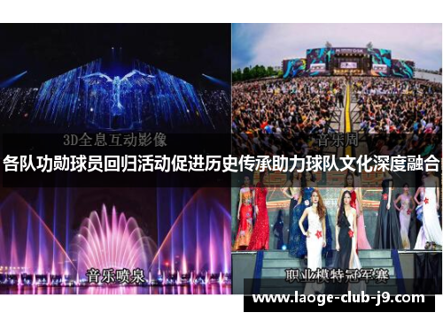 各队功勋球员回归活动促进历史传承助力球队文化深度融合