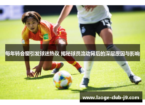 每年转会窗引发球迷热议 揭秘球员流动背后的深层原因与影响