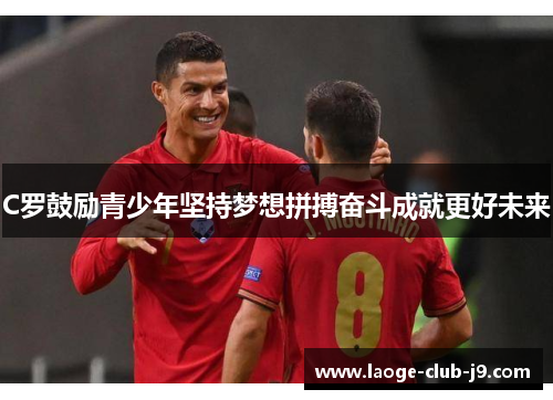 C罗鼓励青少年坚持梦想拼搏奋斗成就更好未来