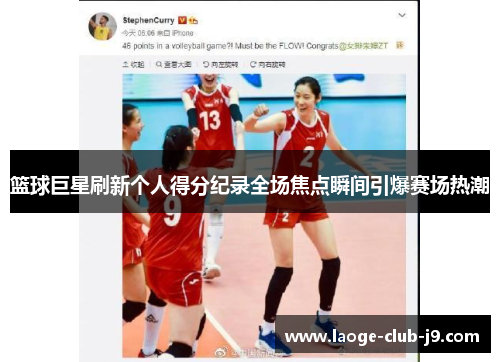 篮球巨星刷新个人得分纪录全场焦点瞬间引爆赛场热潮