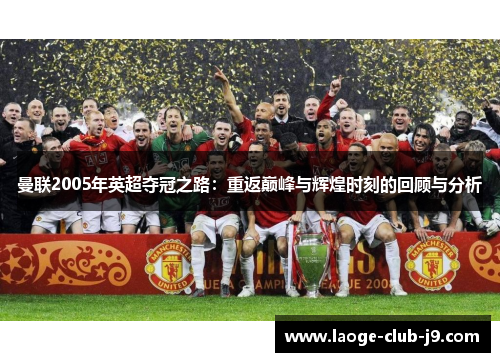 曼联2005年英超夺冠之路：重返巅峰与辉煌时刻的回顾与分析