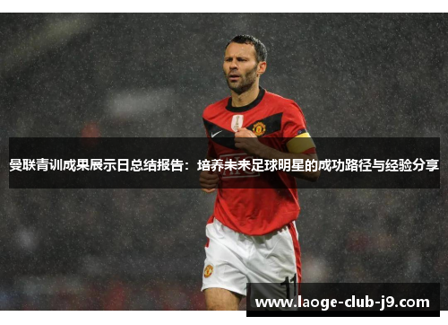 曼联青训成果展示日总结报告：培养未来足球明星的成功路径与经验分享