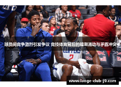 球员间竞争激烈引发争议 竞技体育背后的暗潮涌动与矛盾冲突