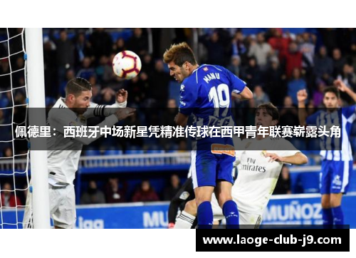 佩德里：西班牙中场新星凭精准传球在西甲青年联赛崭露头角