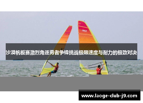 沙漠帆板赛激烈角逐勇者争锋挑战极限速度与耐力的极致对决