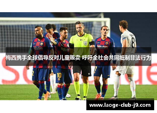 梅西携手全球倡导反对儿童贩卖 呼吁全社会共同抵制非法行为