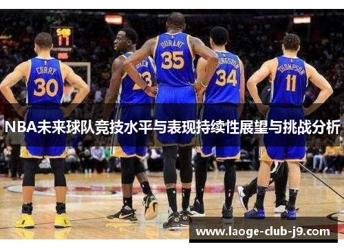 NBA未来球队竞技水平与表现持续性展望与挑战分析