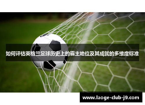 如何评估英格兰足球历史上的霸主地位及其成就的多维度标准