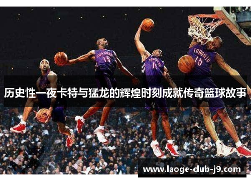 历史性一夜卡特与猛龙的辉煌时刻成就传奇篮球故事