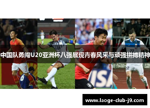 中国队勇闯U20亚洲杯八强展现青春风采与顽强拼搏精神