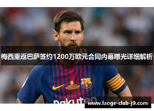 梅西重返巴萨签约1200万欧元合同内幕曝光详细解析