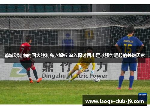 蓉城对河南的四大胜利亮点解析 深入探讨四川足球强势崛起的关键因素