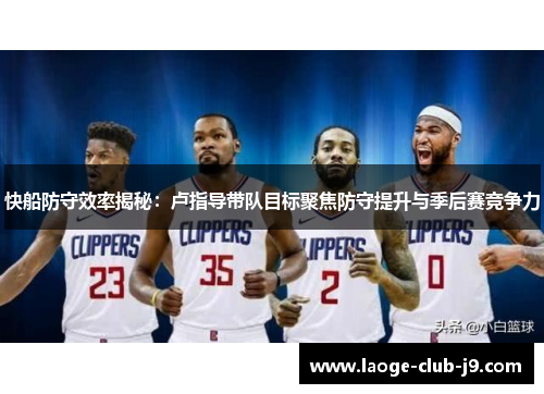 快船防守效率揭秘：卢指导带队目标聚焦防守提升与季后赛竞争力