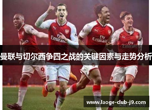 曼联与切尔西争四之战的关键因素与走势分析