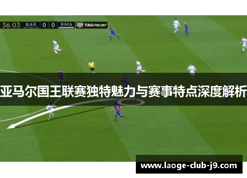 亚马尔国王联赛独特魅力与赛事特点深度解析