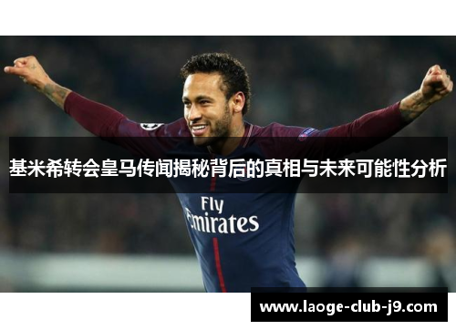 基米希转会皇马传闻揭秘背后的真相与未来可能性分析