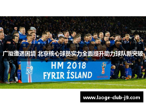 广厦遭遇困境 北京核心球员实力全面提升助力球队新突破