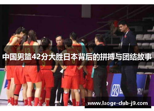 中国男篮42分大胜日本背后的拼搏与团结故事