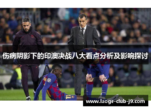 伤病阴影下的印澳决战八大看点分析及影响探讨