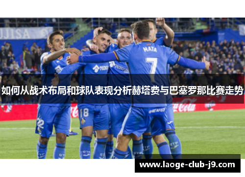 如何从战术布局和球队表现分析赫塔费与巴塞罗那比赛走势