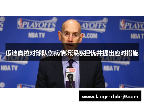 瓜迪奥拉对球队伤病情况深感担忧并提出应对措施