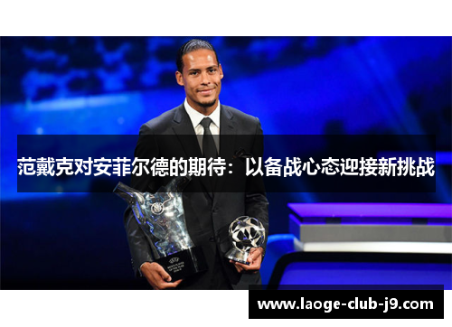 范戴克对安菲尔德的期待：以备战心态迎接新挑战