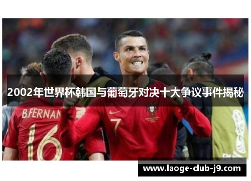 2002年世界杯韩国与葡萄牙对决十大争议事件揭秘