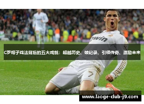 C罗帽子戏法背后的五大成就：超越历史、破纪录、引领传奇、激励未来