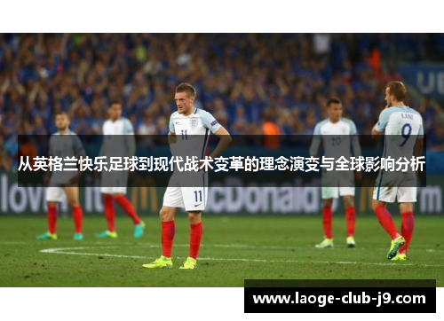 从英格兰快乐足球到现代战术变革的理念演变与全球影响分析