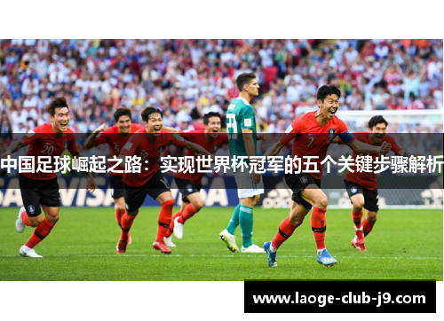 中国足球崛起之路：实现世界杯冠军的五个关键步骤解析