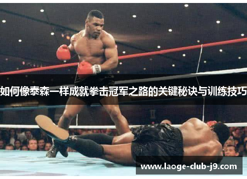 如何像泰森一样成就拳击冠军之路的关键秘诀与训练技巧