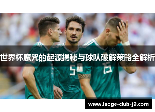 世界杯魔咒的起源揭秘与球队破解策略全解析