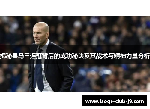 揭秘皇马三连冠背后的成功秘诀及其战术与精神力量分析