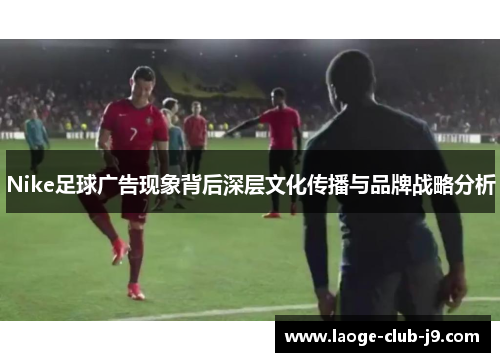 Nike足球广告现象背后深层文化传播与品牌战略分析