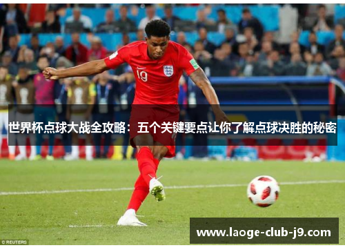 世界杯点球大战全攻略：五个关键要点让你了解点球决胜的秘密