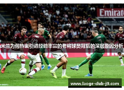 米兰为何热衷引进经验丰富的老将球员背后的深层原因分析