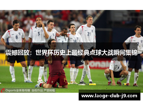 震撼回放：世界杯历史上最经典点球大战瞬间集锦
