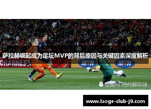 萨拉赫崛起成为足坛MVP的背后原因与关键因素深度解析