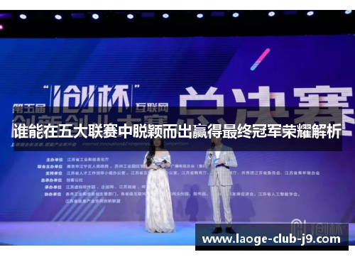 谁能在五大联赛中脱颖而出赢得最终冠军荣耀解析