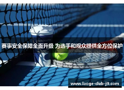 赛事安全保障全面升级 为选手和观众提供全方位保护 赛事安全保障全面升级 为选手和观众提供全方位保护
