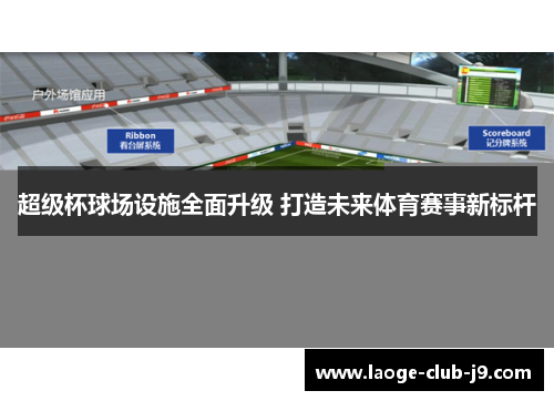 超级杯球场设施全面升级 打造未来体育赛事新标杆