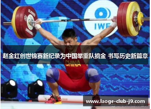 赵金红创世锦赛新纪录为中国举重队摘金 书写历史新篇章