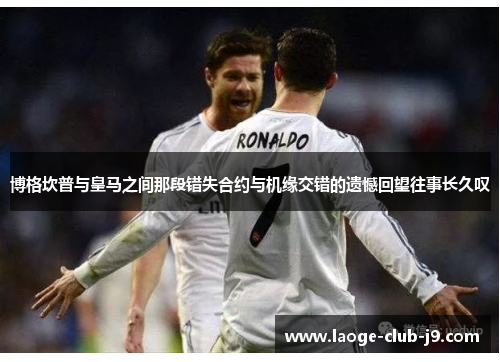 博格坎普与皇马之间那段错失合约与机缘交错的遗憾回望往事长久叹