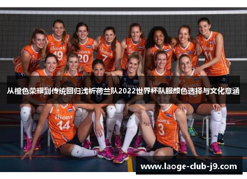 从橙色荣耀到传统回归浅析荷兰队2022世界杯队服颜色选择与文化意涵 从橙色荣耀到传统回归浅析荷兰队2022世界杯队服颜色选择与文化意涵