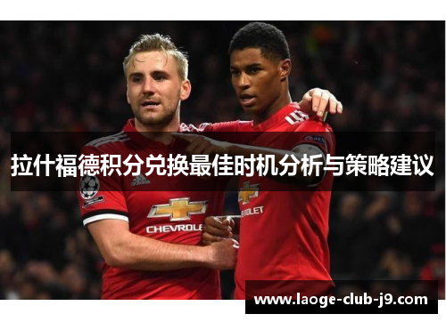 拉什福德积分兑换最佳时机分析与策略建议 拉什福德积分兑换最佳时机分析与策略建议