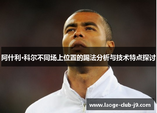 阿什利·科尔不同场上位置的踢法分析与技术特点探讨