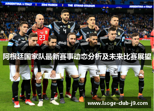 阿根廷国家队最新赛事动态分析及未来比赛展望