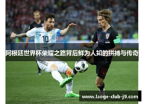 阿根廷世界杯荣耀之路背后鲜为人知的拼搏与传奇