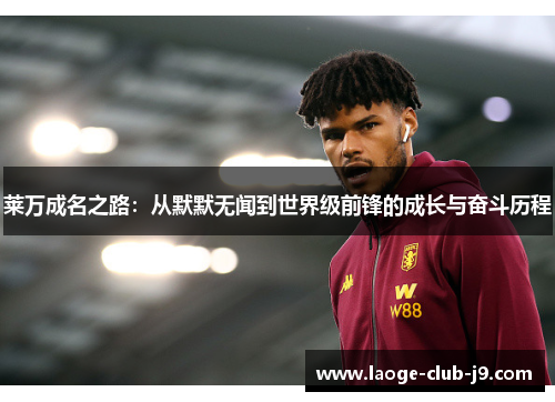 莱万成名之路：从默默无闻到世界级前锋的成长与奋斗历程