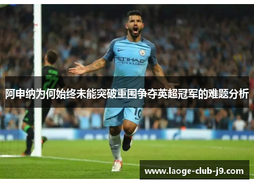 阿申纳为何始终未能突破重围争夺英超冠军的难题分析 阿申纳为何始终未能突破重围争夺英超冠军的难题分析